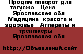 Продам аппарат для татуажа › Цена ­ 18 - Ярославская обл. Медицина, красота и здоровье » Аппараты и тренажеры   . Ярославская обл.